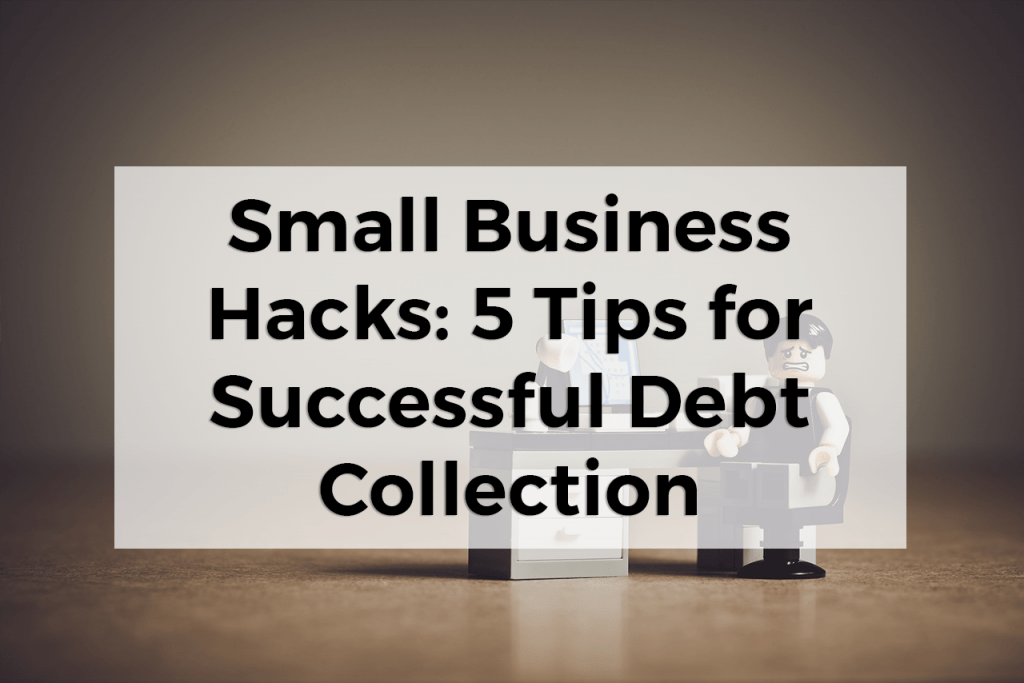 Small Business Hacks: 5 Tips for Successful Debt Collection