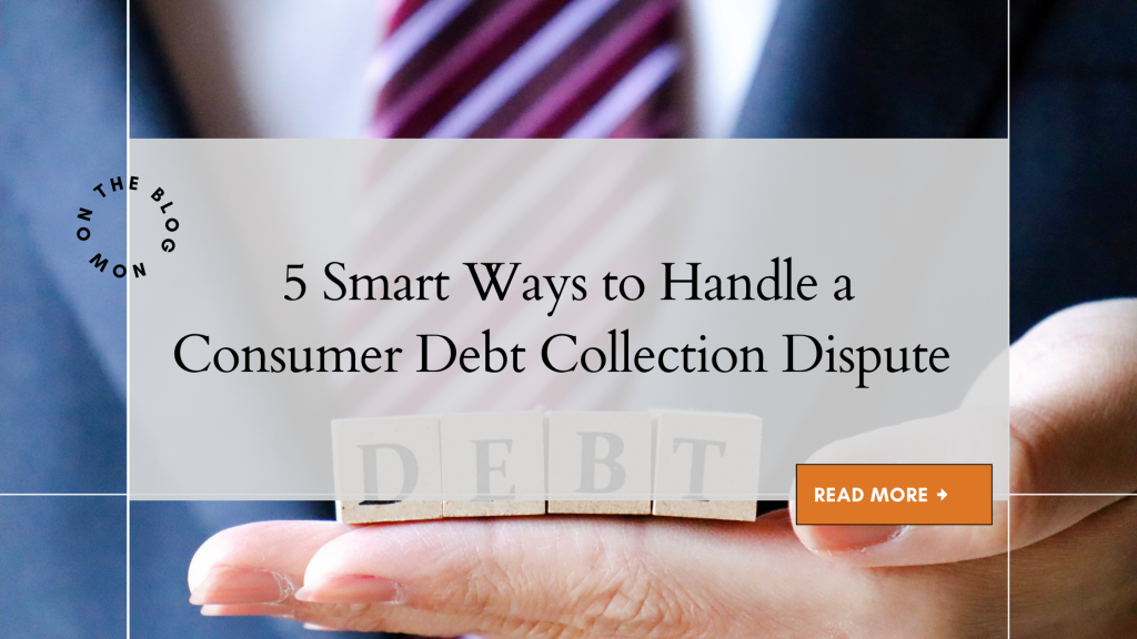 5 Smart Ways to Handle a Consumer Debt Collection Dispute 